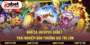 Bắn Cá Jackpot DABET