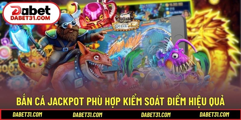 Bắn cá Jackpot phù hợp khi kiểm soát điểm hiệu quả