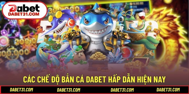 Các chế độ bắn cá DABET hấp dẫn hiện nay