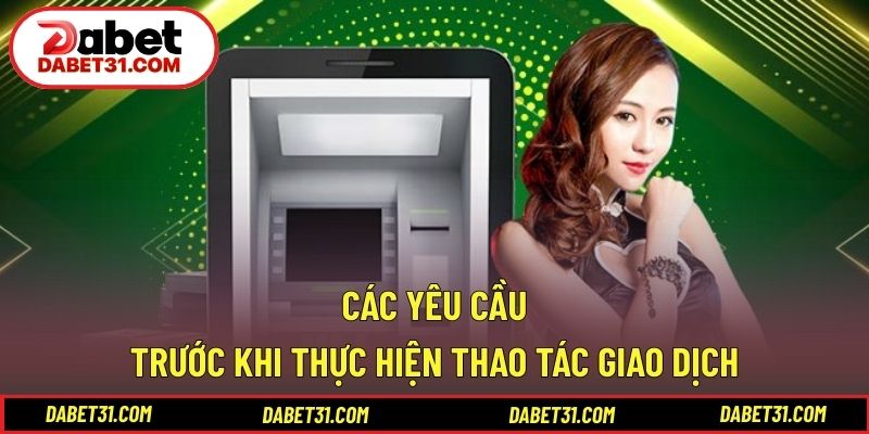 Các yêu cầu trước khi thực hiện thao tác giao dịch