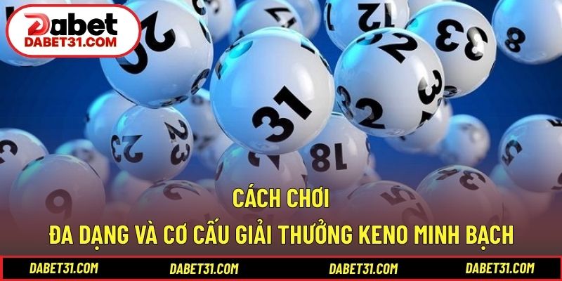 Cách chơi đa dạng và cơ cấu giải thưởng Keno minh bạch