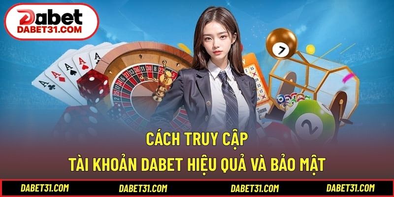 Cách truy cập tài khoản DABET hiệu quả và bảo mật