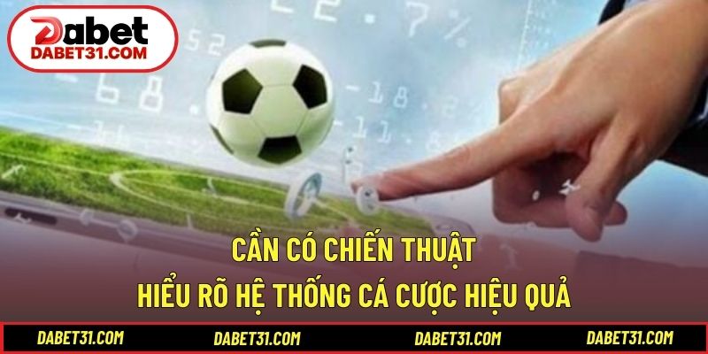 Cần có chiến thuật và hiểu rõ hệ thống cá cược hiệu quả