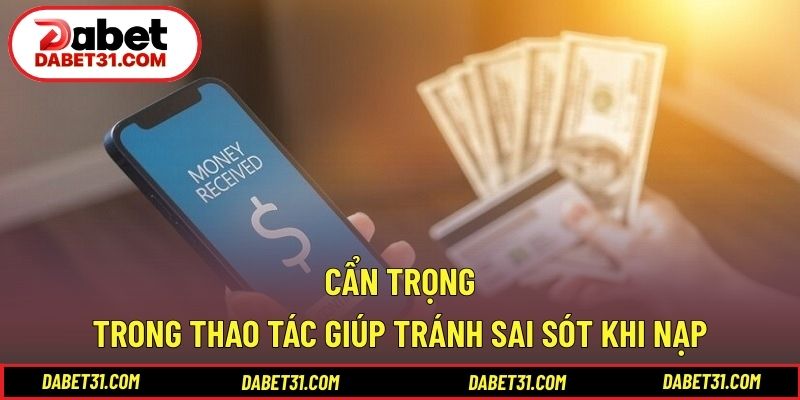 Cẩn trọng trong thao tác giúp tránh sai sót khi nạp