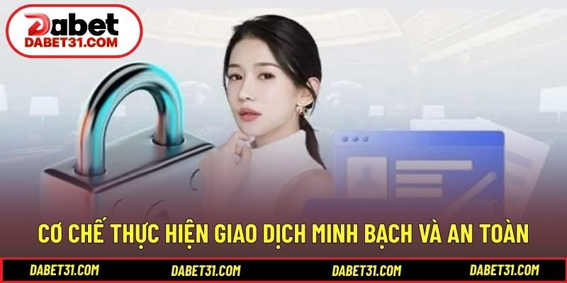 Cơ chế thực hiện giao dịch minh bạch và an toàn