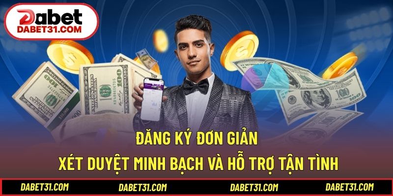 Đăng ký đơn giản, xét duyệt minh bạch và hỗ trợ tận tình