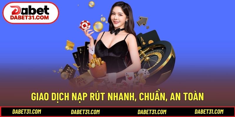 Giao dịch nạp rút nhanh, chuẩn, an toàn