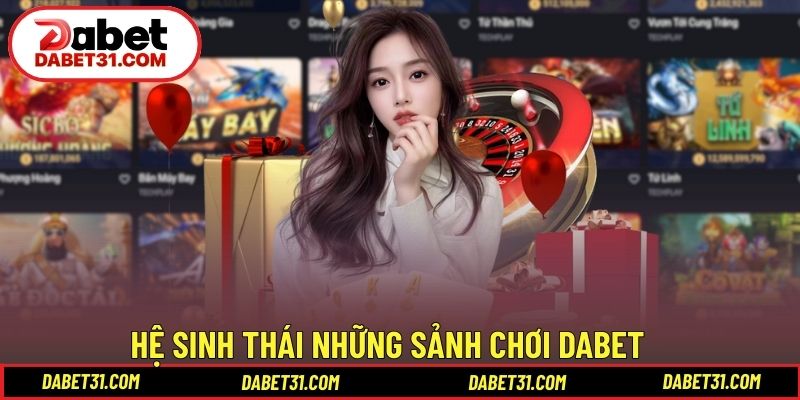 Hệ sinh thái những sảnh chơi DABET tiêu chuẩn quốc tế