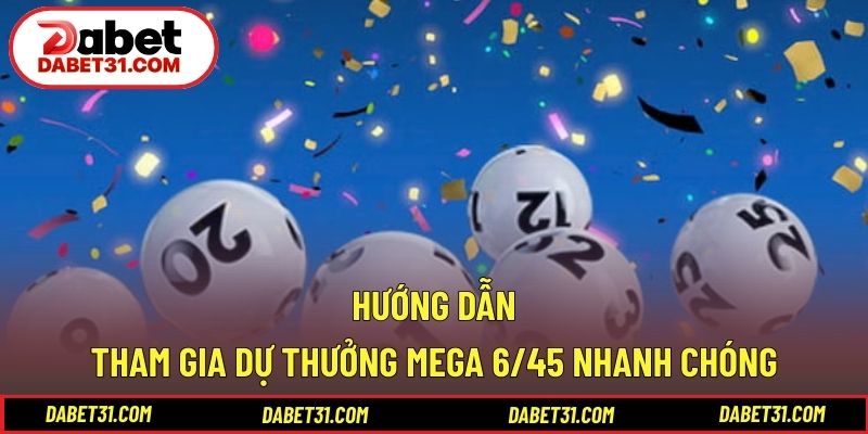 Hướng dẫn tham gia dự thưởng Mega 6/45 nhanh chóng