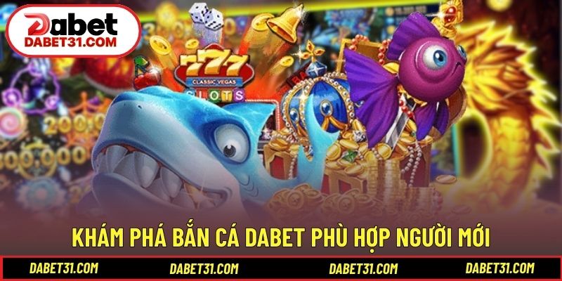 Khám phá bắn cá DABET phù hợp người mới