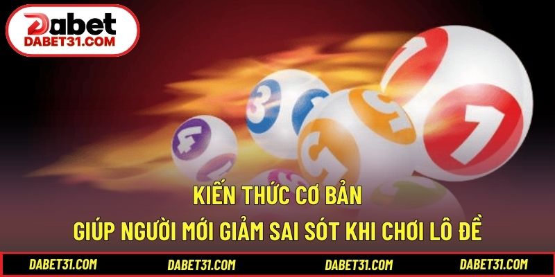 Kiến thức cơ bản giúp người mới giảm sai sót khi chơi lô đề