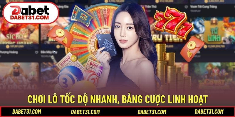 Chơi lô tốc độ nhanh, bảng cược linh hoạt tại DABET