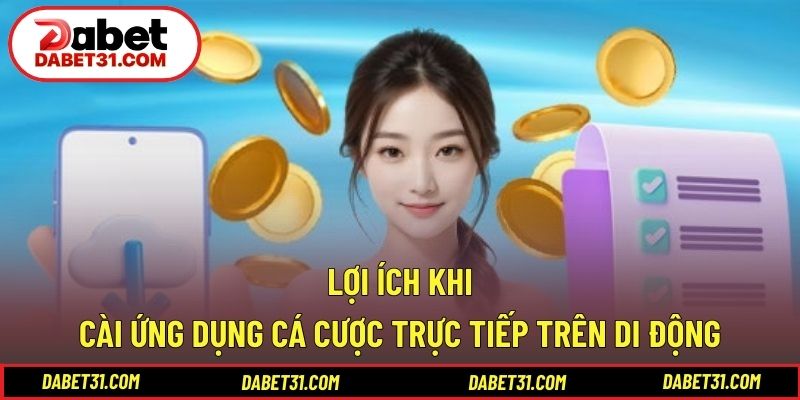 Lợi ích khi cài ứng dụng cá cược trực tiếp trên di động