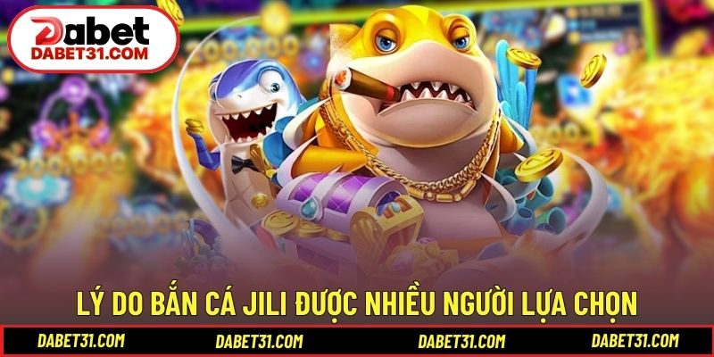 Lý do bắn cá JILI được nhiều người lựa chọn