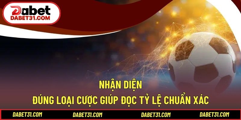 Nhận diện đúng loại cược giúp đọc tỷ lệ chuẩn xác