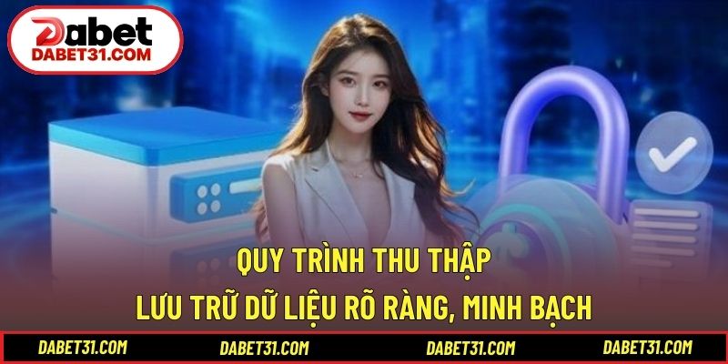 Quy trình thu thập và lưu trữ dữ liệu rõ ràng, minh bạch