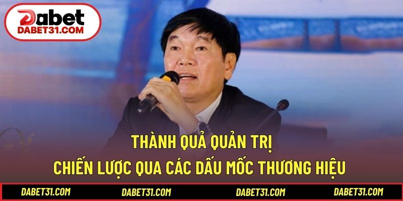 Thành quả quản trị chiến lược qua các dấu mốc thương hiệu 