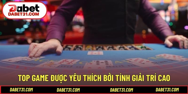Top game được yêu thích bởi tính giải trí cao